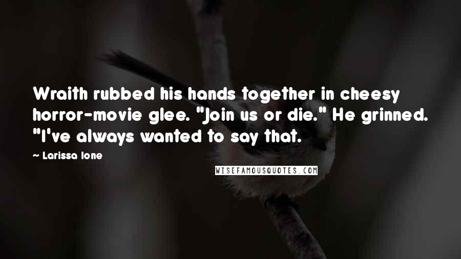 Larissa Ione Quotes: Wraith rubbed his hands together in cheesy horror-movie glee. "Join us or die." He grinned. "I've always wanted to say that.