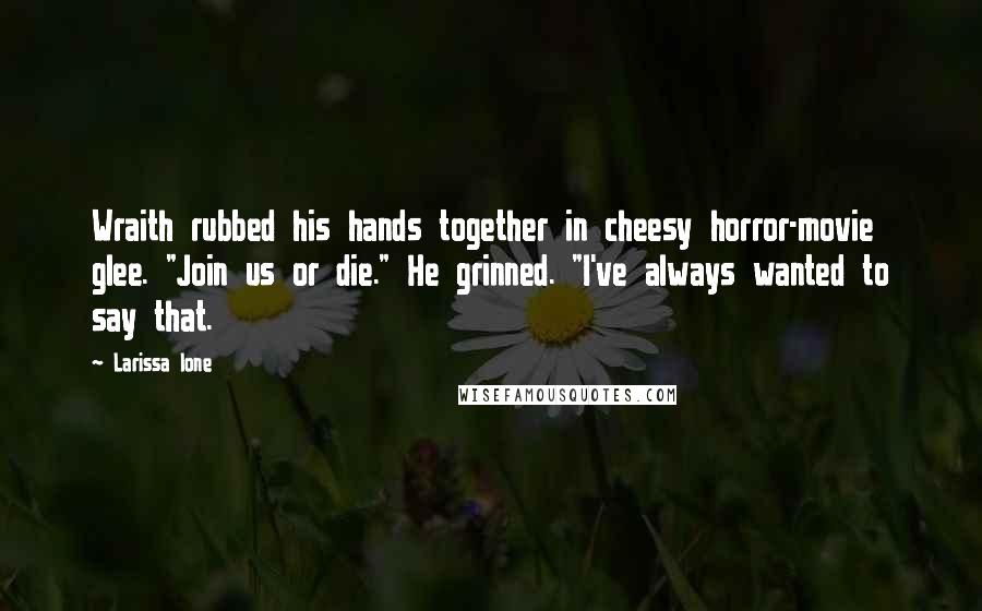 Larissa Ione Quotes: Wraith rubbed his hands together in cheesy horror-movie glee. "Join us or die." He grinned. "I've always wanted to say that.