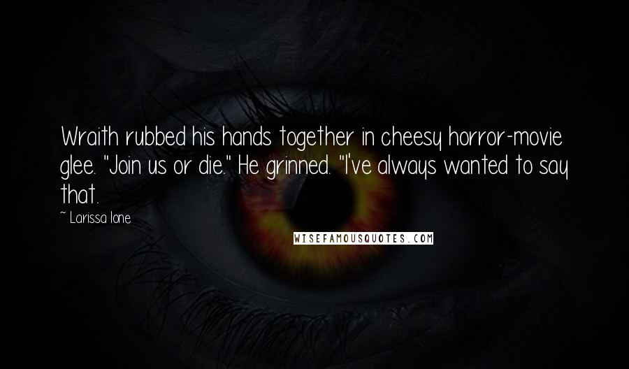 Larissa Ione Quotes: Wraith rubbed his hands together in cheesy horror-movie glee. "Join us or die." He grinned. "I've always wanted to say that.