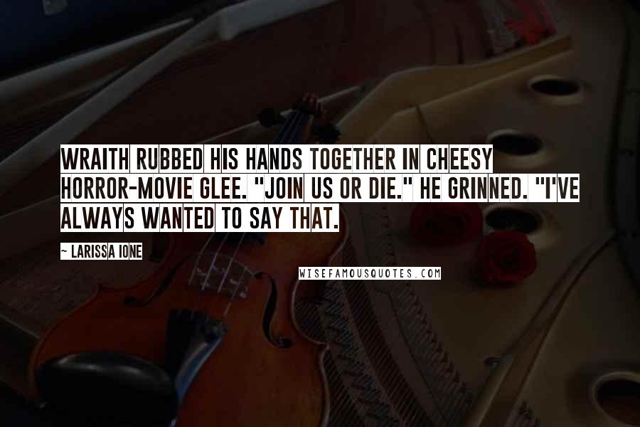 Larissa Ione Quotes: Wraith rubbed his hands together in cheesy horror-movie glee. "Join us or die." He grinned. "I've always wanted to say that.