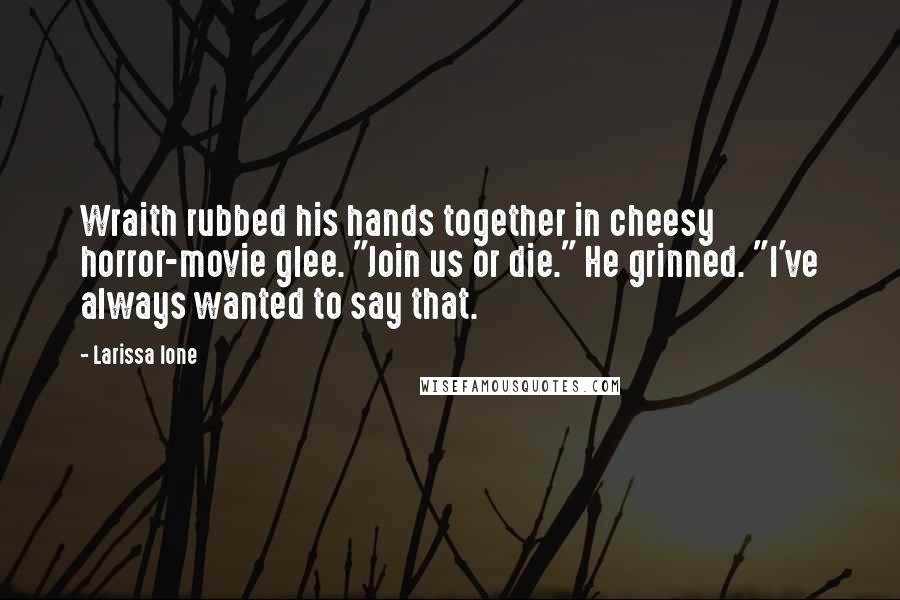 Larissa Ione Quotes: Wraith rubbed his hands together in cheesy horror-movie glee. "Join us or die." He grinned. "I've always wanted to say that.