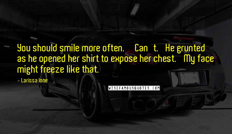 Larissa Ione Quotes: You should smile more often.''Can't.' He grunted as he opened her shirt to expose her chest. 'My face might freeze like that.