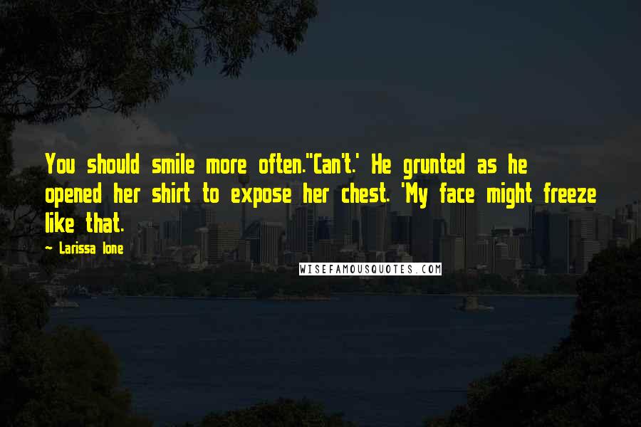 Larissa Ione Quotes: You should smile more often.''Can't.' He grunted as he opened her shirt to expose her chest. 'My face might freeze like that.