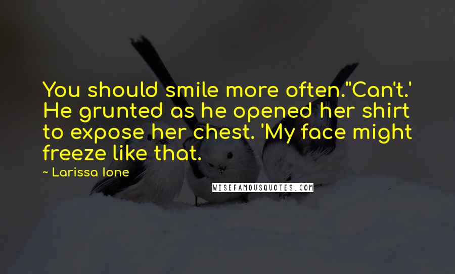 Larissa Ione Quotes: You should smile more often.''Can't.' He grunted as he opened her shirt to expose her chest. 'My face might freeze like that.