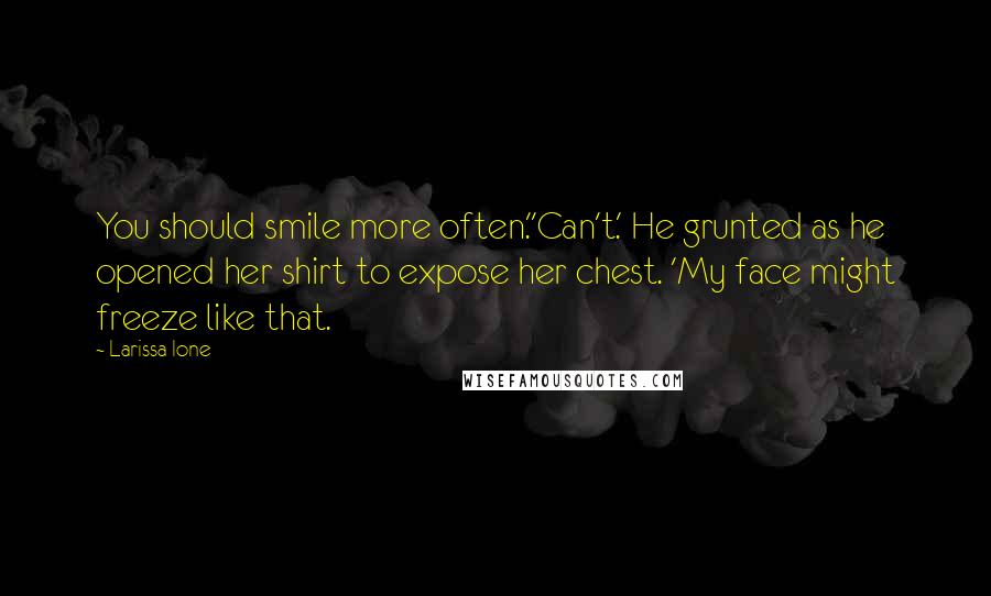 Larissa Ione Quotes: You should smile more often.''Can't.' He grunted as he opened her shirt to expose her chest. 'My face might freeze like that.