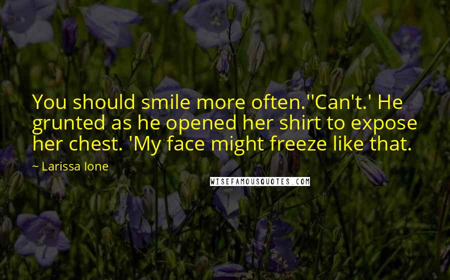 Larissa Ione Quotes: You should smile more often.''Can't.' He grunted as he opened her shirt to expose her chest. 'My face might freeze like that.