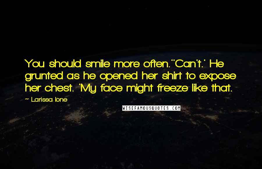 Larissa Ione Quotes: You should smile more often.''Can't.' He grunted as he opened her shirt to expose her chest. 'My face might freeze like that.