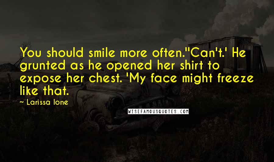 Larissa Ione Quotes: You should smile more often.''Can't.' He grunted as he opened her shirt to expose her chest. 'My face might freeze like that.