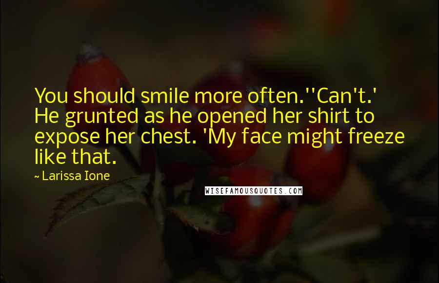 Larissa Ione Quotes: You should smile more often.''Can't.' He grunted as he opened her shirt to expose her chest. 'My face might freeze like that.