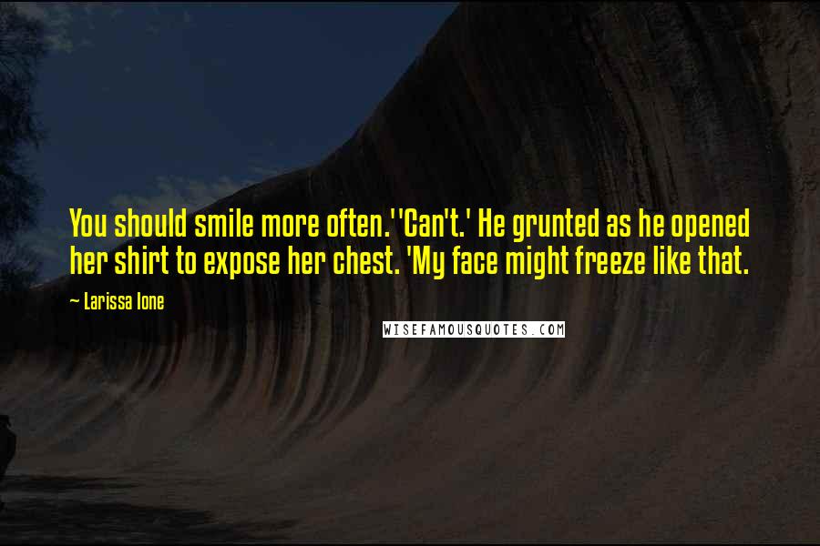 Larissa Ione Quotes: You should smile more often.''Can't.' He grunted as he opened her shirt to expose her chest. 'My face might freeze like that.