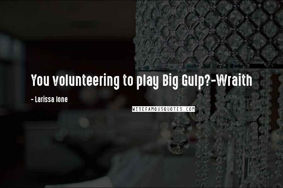 Larissa Ione Quotes: You volunteering to play Big Gulp?~Wraith