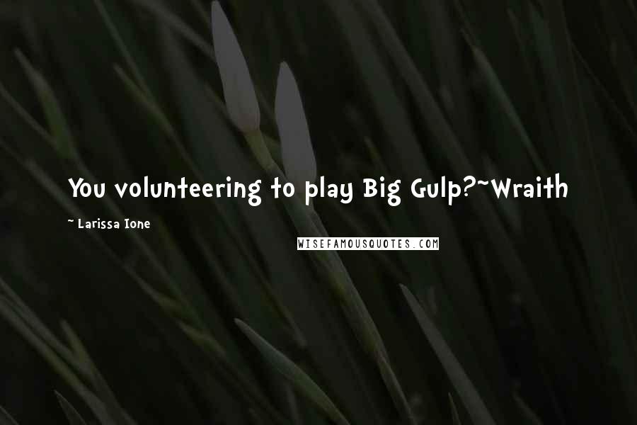 Larissa Ione Quotes: You volunteering to play Big Gulp?~Wraith