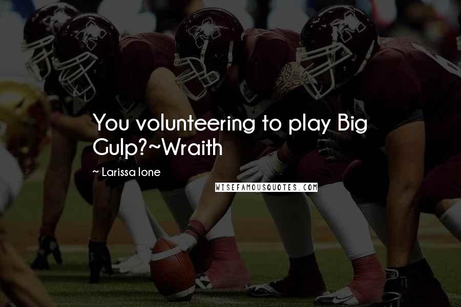 Larissa Ione Quotes: You volunteering to play Big Gulp?~Wraith