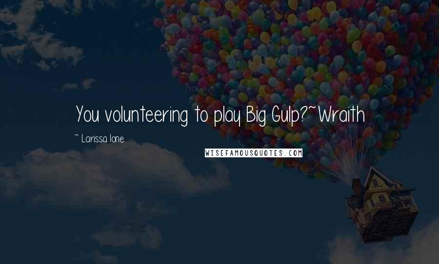 Larissa Ione Quotes: You volunteering to play Big Gulp?~Wraith