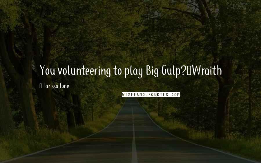 Larissa Ione Quotes: You volunteering to play Big Gulp?~Wraith