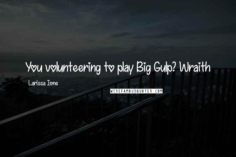 Larissa Ione Quotes: You volunteering to play Big Gulp?~Wraith