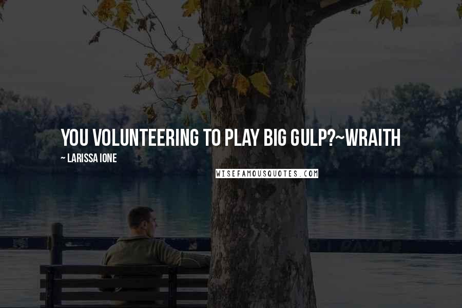 Larissa Ione Quotes: You volunteering to play Big Gulp?~Wraith