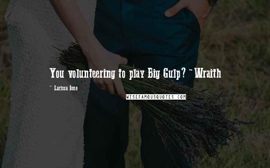 Larissa Ione Quotes: You volunteering to play Big Gulp?~Wraith