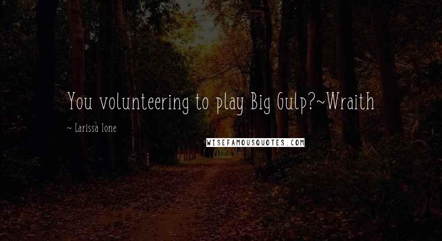 Larissa Ione Quotes: You volunteering to play Big Gulp?~Wraith