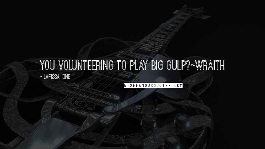 Larissa Ione Quotes: You volunteering to play Big Gulp?~Wraith