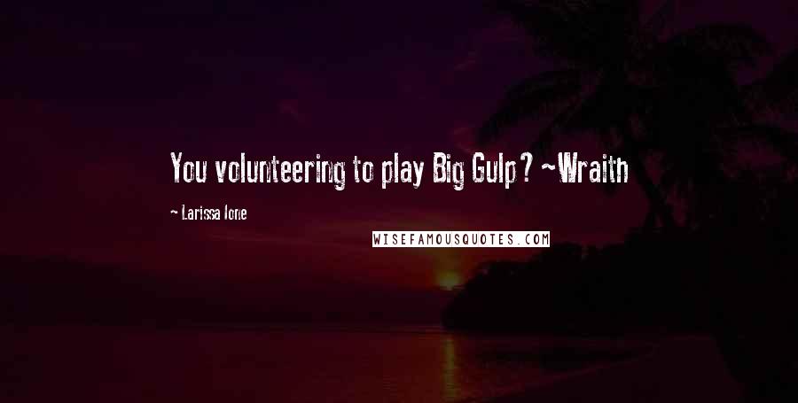 Larissa Ione Quotes: You volunteering to play Big Gulp?~Wraith