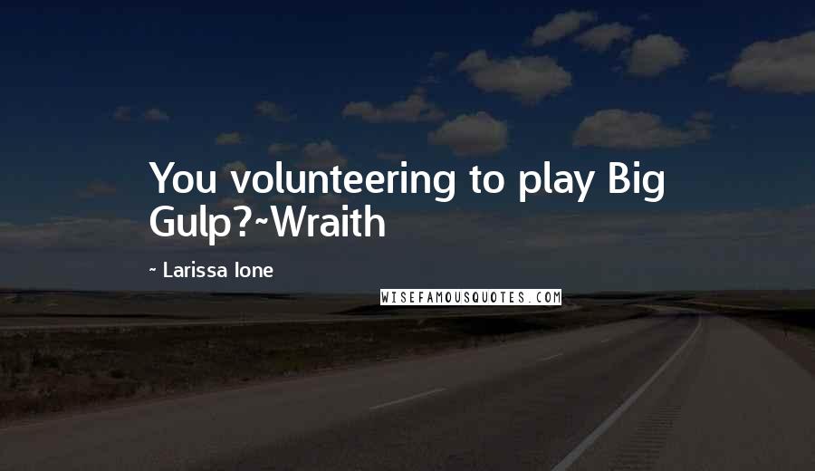 Larissa Ione Quotes: You volunteering to play Big Gulp?~Wraith