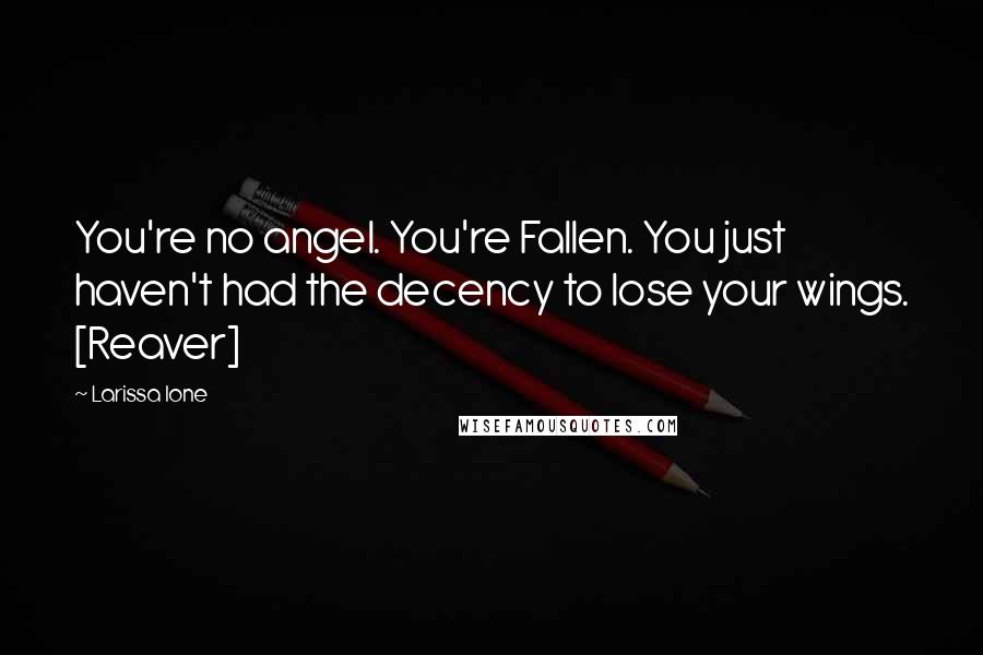 Larissa Ione Quotes: You're no angel. You're Fallen. You just haven't had the decency to lose your wings. [Reaver]