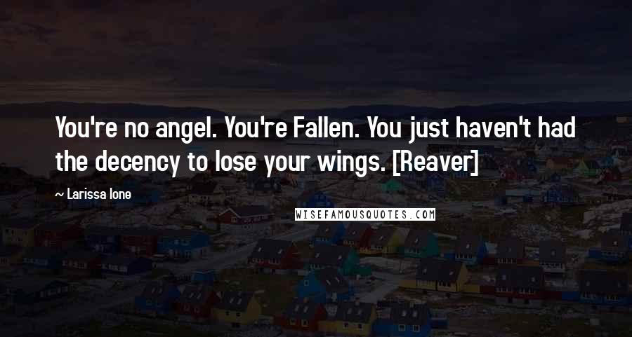 Larissa Ione Quotes: You're no angel. You're Fallen. You just haven't had the decency to lose your wings. [Reaver]