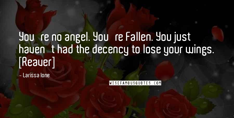 Larissa Ione Quotes: You're no angel. You're Fallen. You just haven't had the decency to lose your wings. [Reaver]