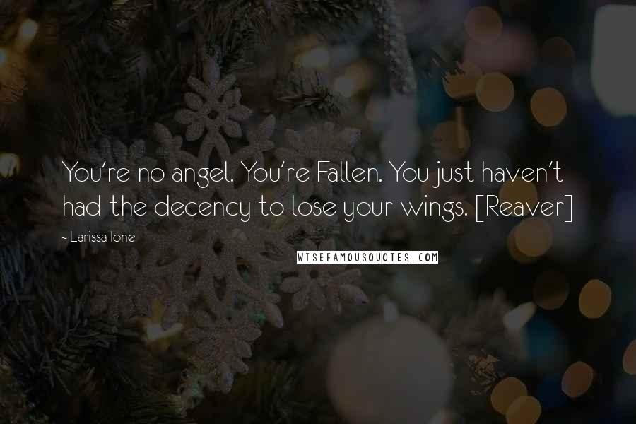 Larissa Ione Quotes: You're no angel. You're Fallen. You just haven't had the decency to lose your wings. [Reaver]