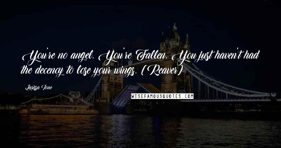 Larissa Ione Quotes: You're no angel. You're Fallen. You just haven't had the decency to lose your wings. [Reaver]