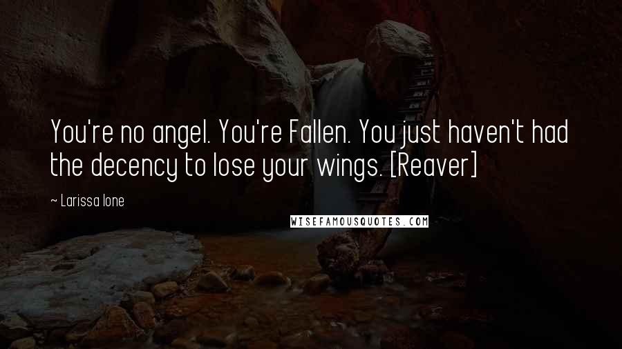 Larissa Ione Quotes: You're no angel. You're Fallen. You just haven't had the decency to lose your wings. [Reaver]