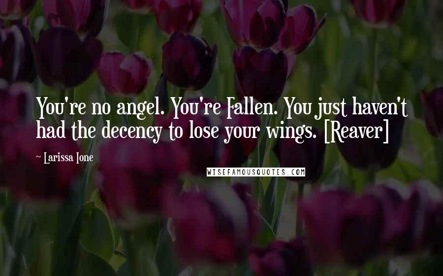 Larissa Ione Quotes: You're no angel. You're Fallen. You just haven't had the decency to lose your wings. [Reaver]