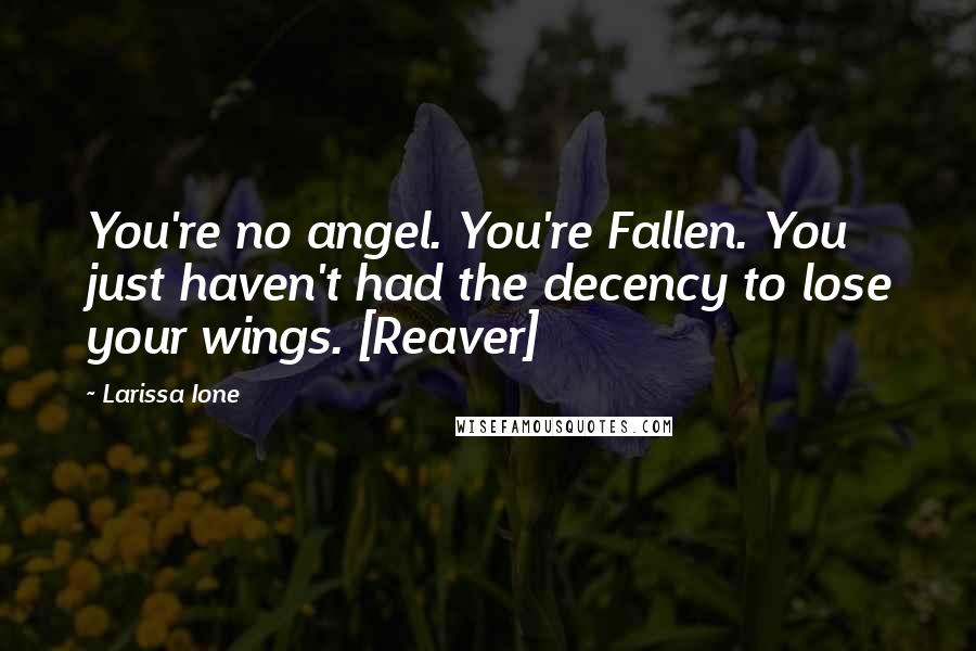 Larissa Ione Quotes: You're no angel. You're Fallen. You just haven't had the decency to lose your wings. [Reaver]