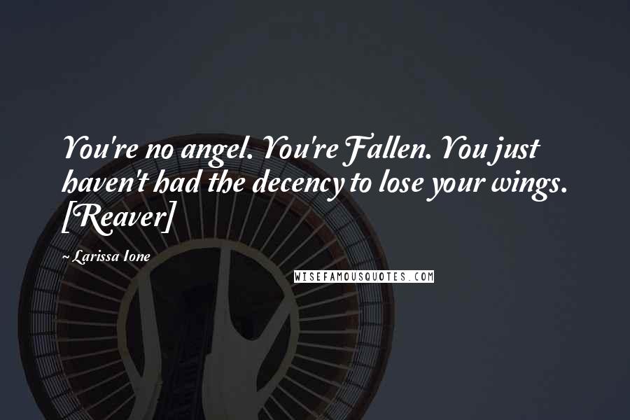 Larissa Ione Quotes: You're no angel. You're Fallen. You just haven't had the decency to lose your wings. [Reaver]