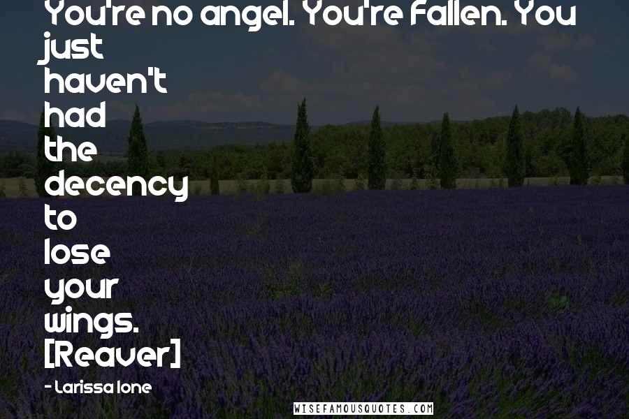 Larissa Ione Quotes: You're no angel. You're Fallen. You just haven't had the decency to lose your wings. [Reaver]