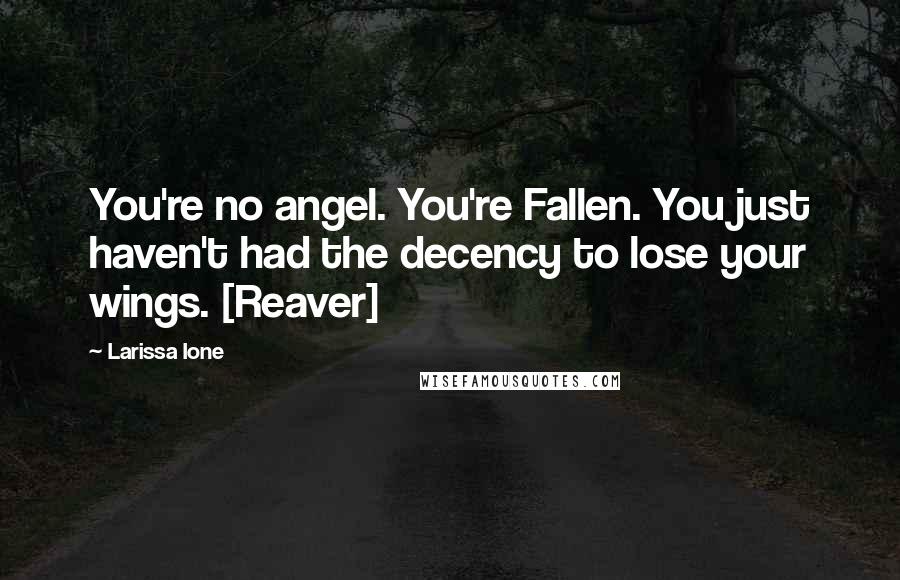 Larissa Ione Quotes: You're no angel. You're Fallen. You just haven't had the decency to lose your wings. [Reaver]