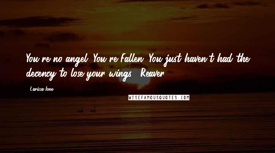 Larissa Ione Quotes: You're no angel. You're Fallen. You just haven't had the decency to lose your wings. [Reaver]