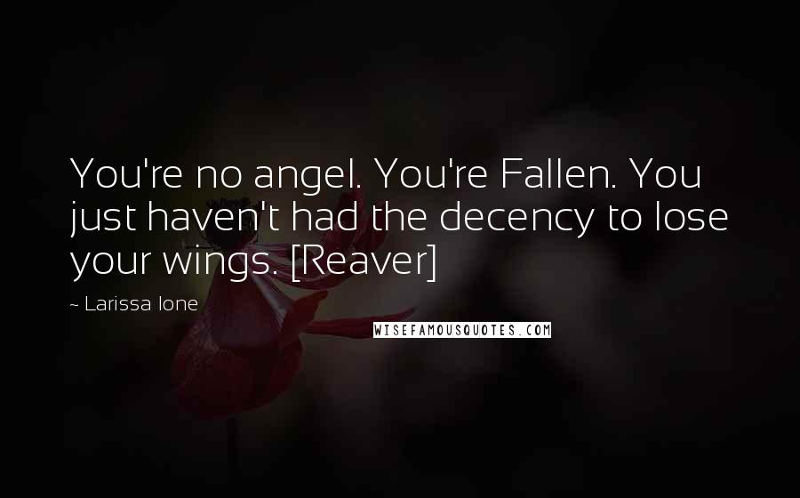 Larissa Ione Quotes: You're no angel. You're Fallen. You just haven't had the decency to lose your wings. [Reaver]