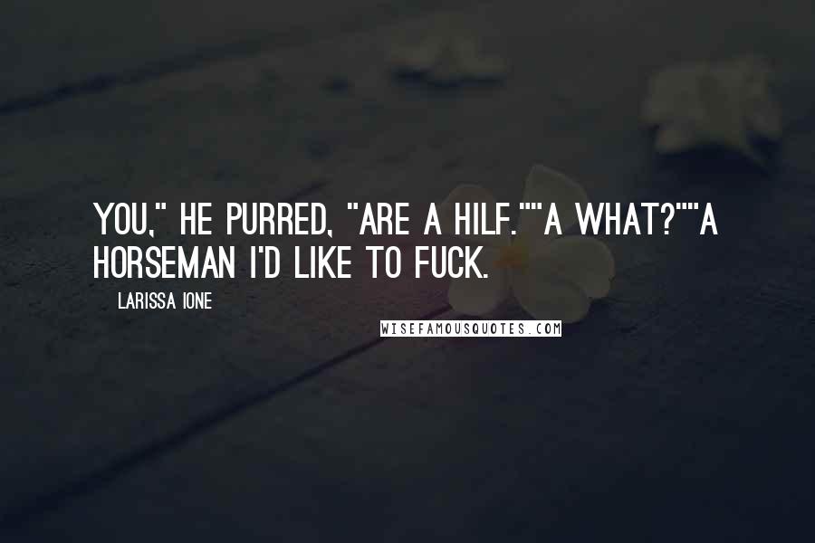 Larissa Ione Quotes: You," he purred, "are a HILF.""A what?""A Horseman I'd like to fuck.