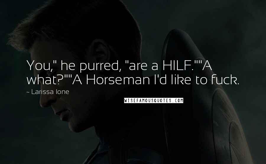 Larissa Ione Quotes: You," he purred, "are a HILF.""A what?""A Horseman I'd like to fuck.