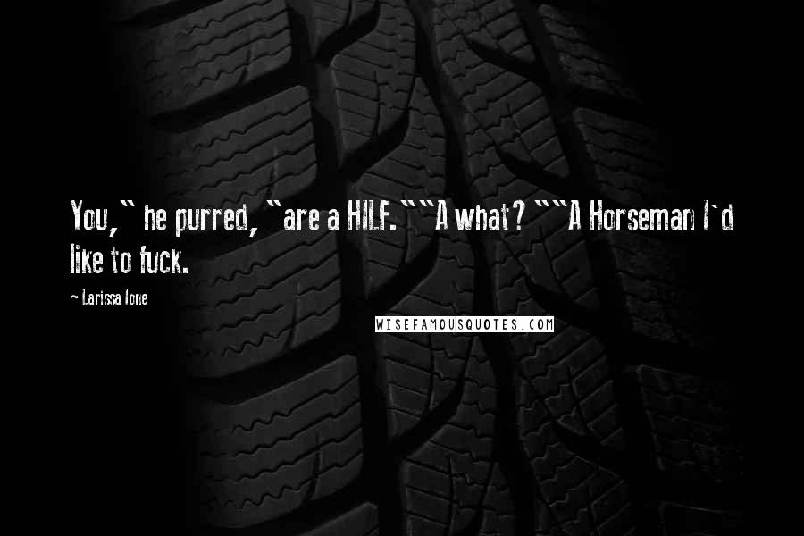 Larissa Ione Quotes: You," he purred, "are a HILF.""A what?""A Horseman I'd like to fuck.