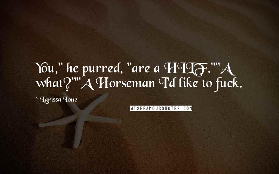 Larissa Ione Quotes: You," he purred, "are a HILF.""A what?""A Horseman I'd like to fuck.