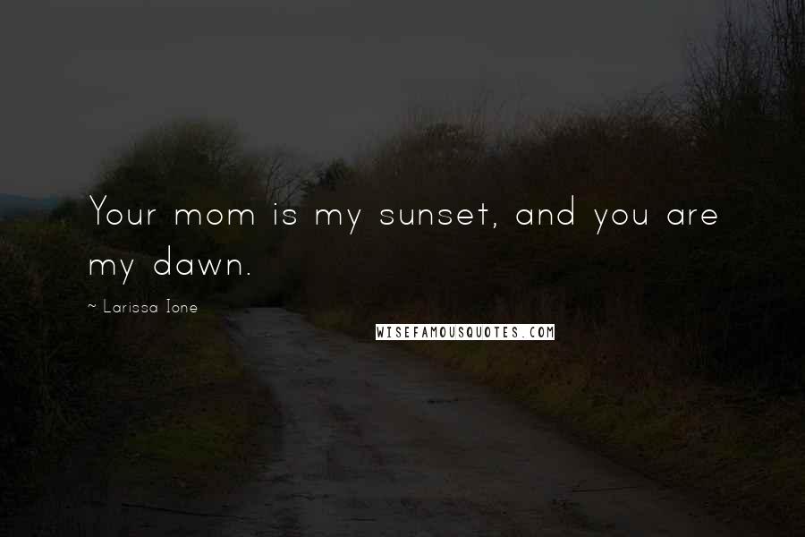 Larissa Ione Quotes: Your mom is my sunset, and you are my dawn.