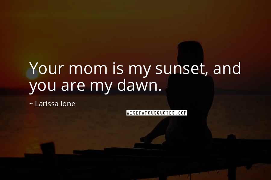 Larissa Ione Quotes: Your mom is my sunset, and you are my dawn.