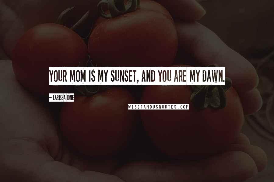 Larissa Ione Quotes: Your mom is my sunset, and you are my dawn.