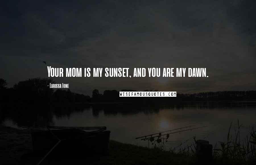 Larissa Ione Quotes: Your mom is my sunset, and you are my dawn.