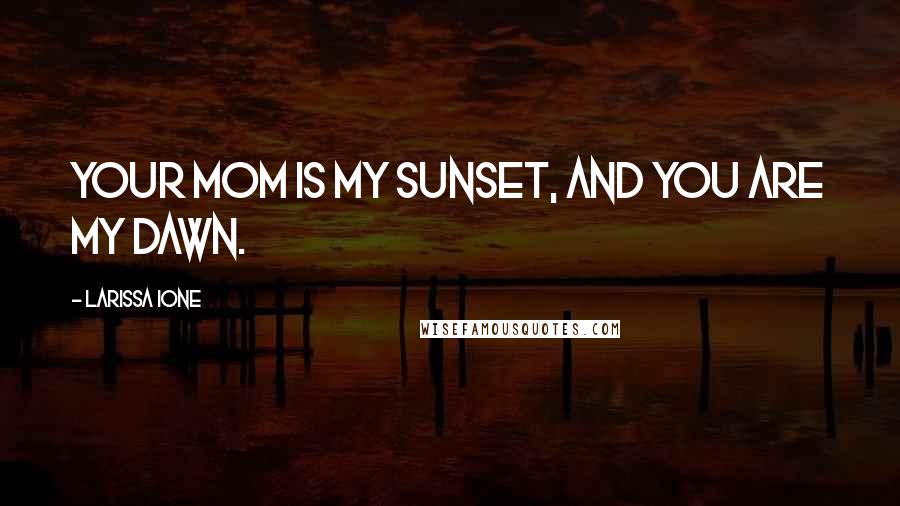 Larissa Ione Quotes: Your mom is my sunset, and you are my dawn.