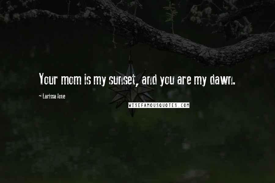 Larissa Ione Quotes: Your mom is my sunset, and you are my dawn.