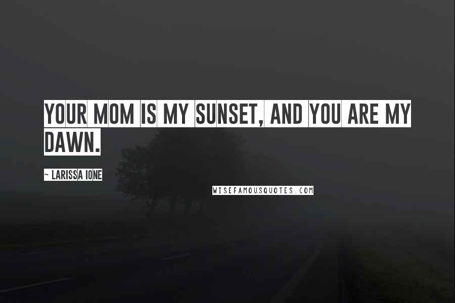 Larissa Ione Quotes: Your mom is my sunset, and you are my dawn.